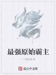 最强原始霸主 十三楼的猪
