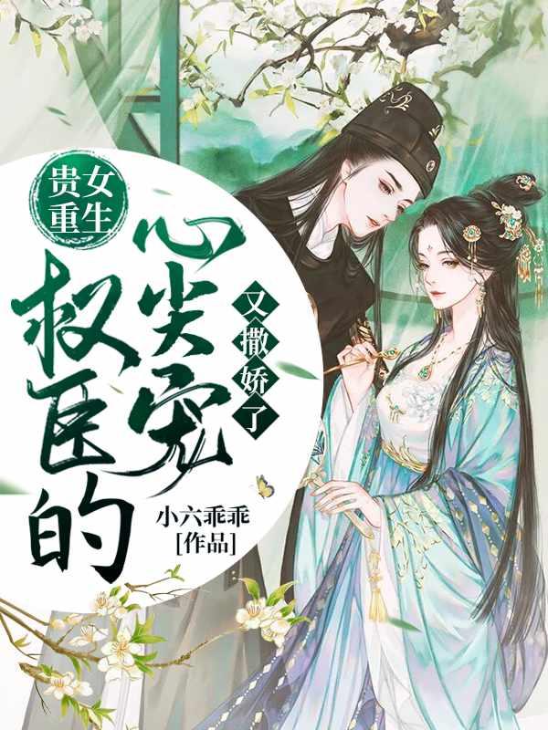 贵女重生权臣的心尖宠又撒娇了小六