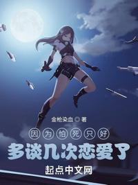 因为怕死只好多谈几次恋爱了起点