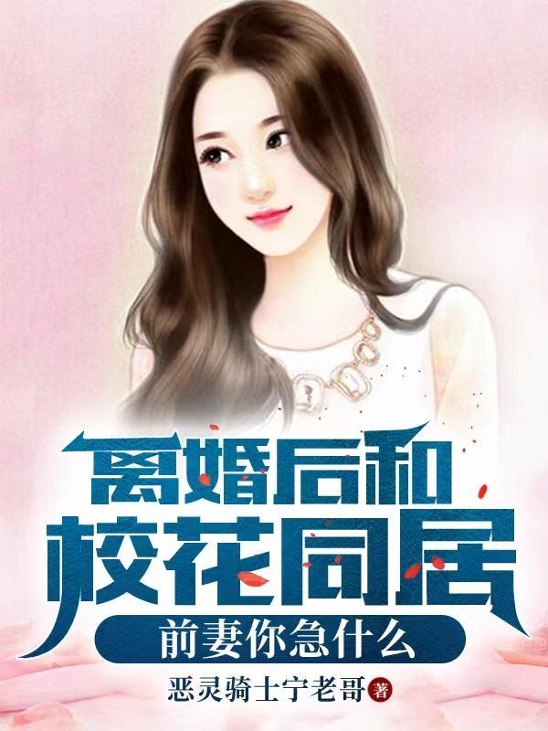离婚后和校花同居前妻你急什么txt