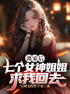 离家后七个女神姐姐求我回去 写网文的哲学家