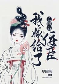 亡国后我嫁给了佞臣by华阙阙笔趣阁无弹窗